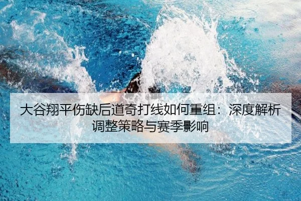 大谷翔平伤缺后道奇打线如何重组：深度解析调整策略与赛季影响