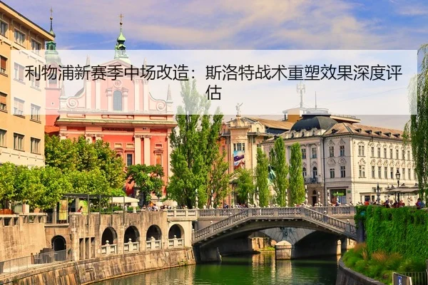 利物浦新赛季中场改造：斯洛特战术重塑效果深度评估
