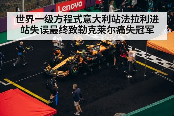 世界一级方程式意大利站法拉利进站失误最终致勒克莱尔痛失冠军